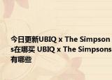 今日更新UBIQ x The Simpsons在哪买 UBIQ x The Simpsons有哪些