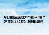 今日更新亚瑟士k25和n20哪个好 亚瑟士k25和n20对比测评