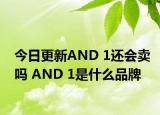 今日更新AND 1还会卖吗 AND 1是什么品牌