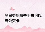 今日更新哪些手机可以当公交卡