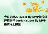 今日更新AJ super fly MVP橄榄绿开箱测评 Jordan super fly MVP橄榄绿上脚图