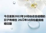 今日更新2022年10月份适合结婚的日子有哪些 2022年10月份最佳结婚日期