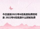 今日更新2022年6月高速免费时间表 2022年6月高速什么时候免费