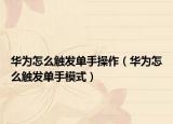 华为怎么触发单手操作（华为怎么触发单手模式）