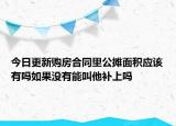 今日更新购房合同里公摊面积应该有吗如果没有能叫他补上吗