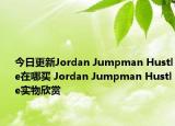 今日更新Jordan Jumpman Hustle在哪买 Jordan Jumpman Hustle实物欣赏