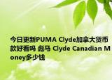 今日更新PUMA Clyde加拿大货币款好看吗 彪马 Clyde Canadian Money多少钱