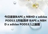 今日更新BAPE x NBHD x adidas PODS3.1开箱测评 BAPE x NBHD x adidas PODS3.1上脚图