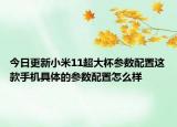 今日更新小米11超大杯参数配置这款手机具体的参数配置怎么样