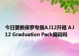 今日更新保罗专属AJ12开箱 AJ12 Graduation Pack偏码吗