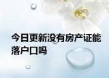 今日更新没有房产证能落户口吗
