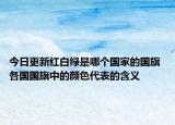今日更新红白绿是哪个国家的国旗 各国国旗中的颜色代表的含义