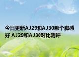 今日更新AJ29和AJ30哪个脚感好 AJ29和AJ30对比测评
