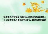 微信手机号登录显示操作太频繁请稍后再试怎么办（微信手机号登录显示操作太频繁请稍后再试）