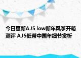 今日更新AJ5 low新年风筝开箱测评 AJ5低帮中国年细节赏析