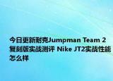 今日更新耐克Jumpman Team 2复刻版实战测评 Nike JT2实战性能怎么样