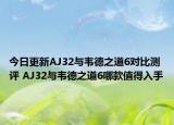 今日更新AJ32与韦德之道6对比测评 AJ32与韦德之道6哪款值得入手