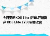 今日更新KD5 Elite EYBL开箱测评 KD5 Elite EYBL实物欣赏