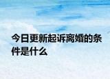 今日更新起诉离婚的条件是什么