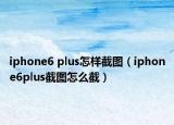 iphone6 plus怎样截图（iphone6plus截图怎么截）