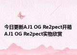 今日更新AJ1 OG Re2pect开箱 AJ1 OG Re2pect实物欣赏