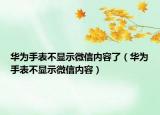 华为手表不显示微信内容了（华为手表不显示微信内容）