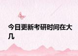 今日更新考研时间在大几