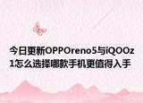 今日更新OPPOreno5与iQOOz1怎么选择哪款手机更值得入手