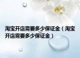 淘宝开店需要多少保证金（淘宝开店需要多少保证金）