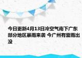 今日更新4月13日冷空气南下广东部分地区暴雨来袭 今广州有雷雨出没