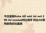 今日更新Kobe AD mid Ad nxt 360 Ad exodus对比测评 科比AD系列谁性价比最高