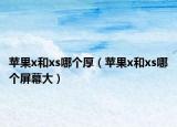 苹果x和xs哪个厚（苹果x和xs哪个屏幕大）