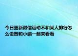 今日更新微信运动不和某人排行怎么设置和小编一起来看看