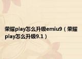 荣耀play怎么升级emiu9（荣耀play怎么升级9.1）