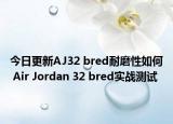 今日更新AJ32 bred耐磨性如何 Air Jordan 32 bred实战测试