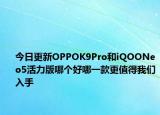 今日更新OPPOK9Pro和iQOONeo5活力版哪个好哪一款更值得我们入手