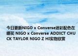 今日更新NIGO x Converse迷彩配色在哪买 NIGO x Converse ADDICT CHUCK TAYLOR NIGO Z HI实物欣赏