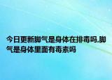 今日更新脚气是身体在排毒吗,脚气是身体里面有毒素吗
