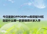 今日更新OPPOK9Pro和荣耀50区别是什么哪一款更值得大家入手
