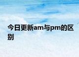 今日更新am与pm的区别