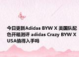 今日更新Adidas BYW X 美国队配色开箱测评 adidas Crazy BYW X USA值得入手吗