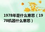 1978年是什么意思（1978机器什么意思）
