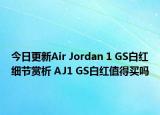 今日更新Air Jordan 1 GS白红细节赏析 AJ1 GS白红值得买吗