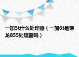 一加5t什么处理器（一加6t是骁龙855处理器吗）