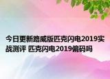 今日更新路威版匹克闪电2019实战测评 匹克闪电2019偏码吗