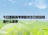 今日更新高考录取状态已经投档是什么意思