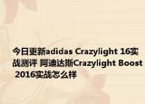 今日更新adidas Crazylight 16实战测评 阿迪达斯Crazylight Boost 2016实战怎么样