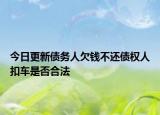 今日更新债务人欠钱不还债权人扣车是否合法
