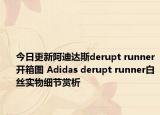 今日更新阿迪达斯derupt runner开箱图 Adidas derupt runner白丝实物细节赏析