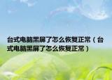 台式电脑黑屏了怎么恢复正常（台式电脑黑屏了怎么恢复正常）